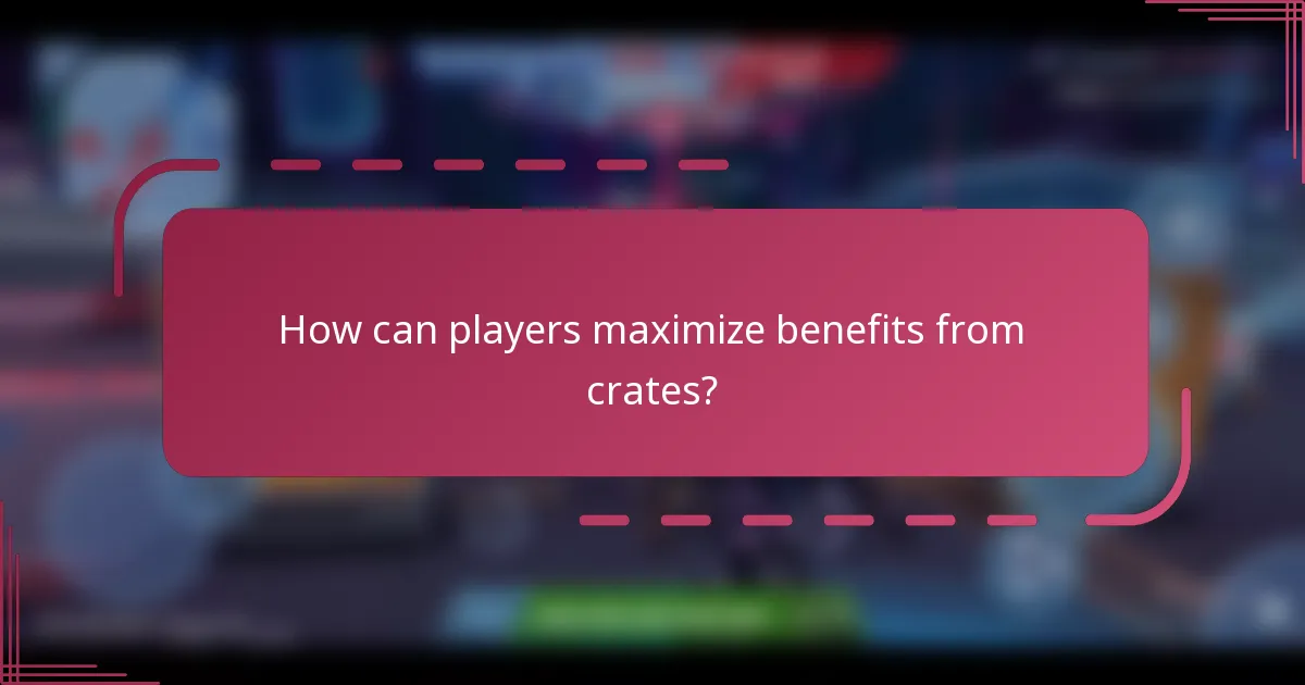 How can players maximize benefits from crates?